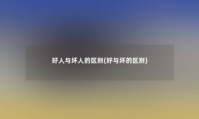 好人与坏人的区别(好与坏的区别)