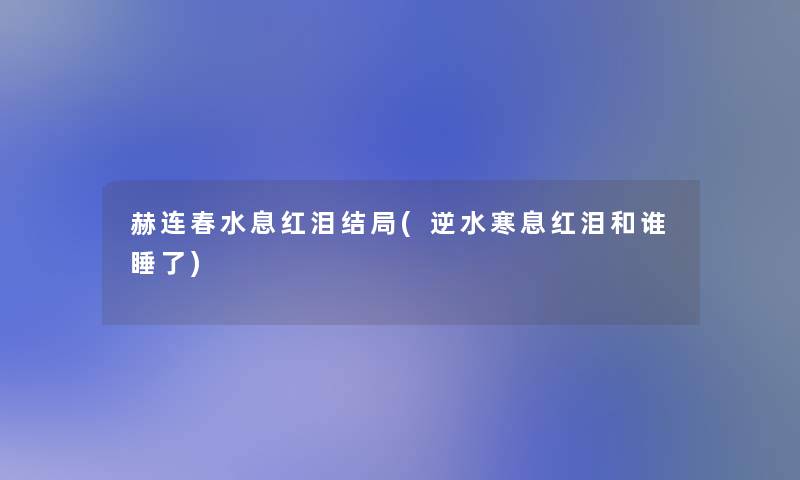 赫连春水息红泪结局(逆水寒息红泪和谁睡了)