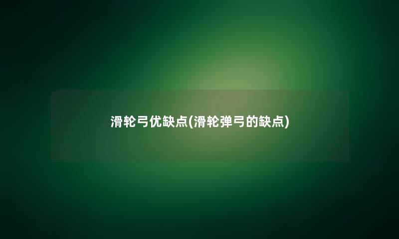 滑轮弓优缺点(滑轮弹弓的缺点)