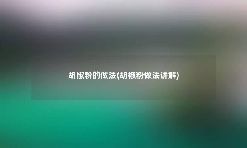胡椒粉的做法(胡椒粉做法讲解)