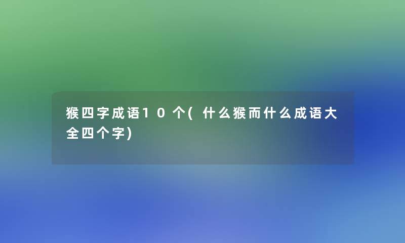 猴四字成语10个(什么猴而什么成语大全四个字)