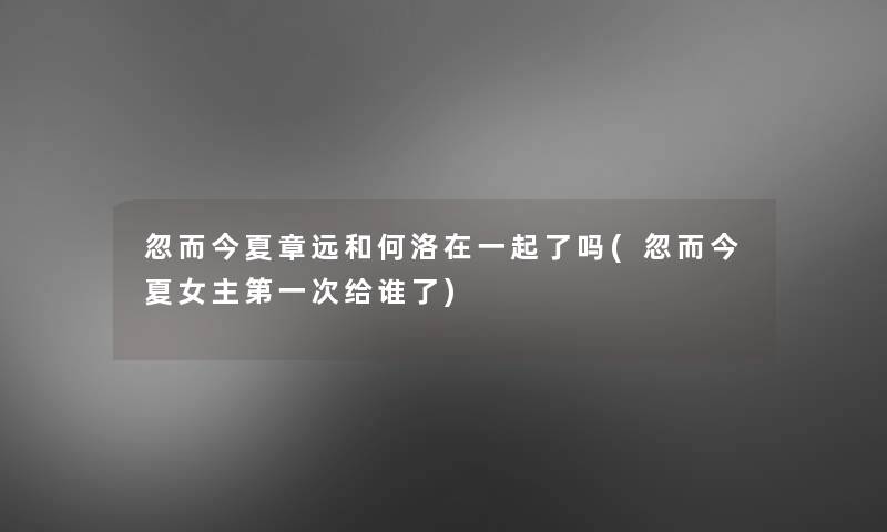 忽而今夏章远和何洛在一起了吗(忽而今夏女主第一次给谁了)