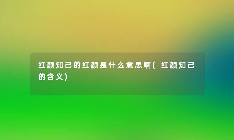 红颜知己的红颜是什么意思啊(红颜知己的含义)