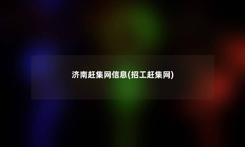 济南赶集网信息(招工赶集网)