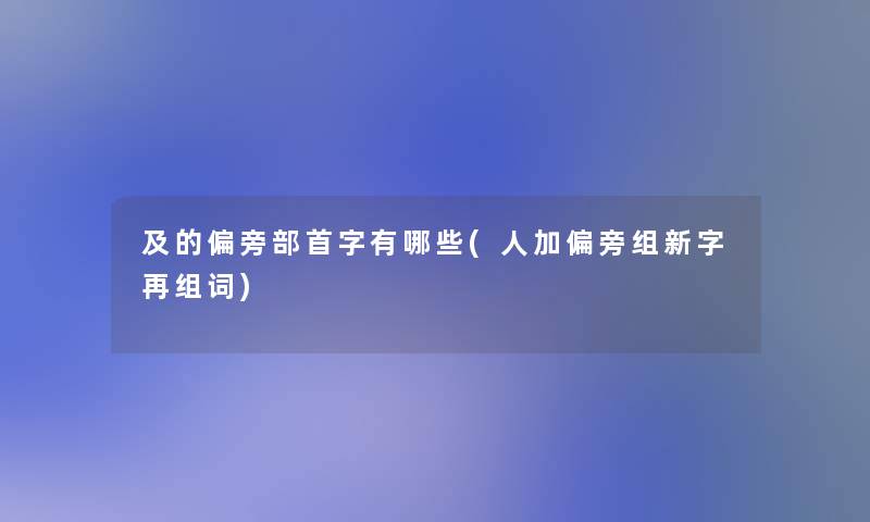 及的偏旁部首字有哪些(人加偏旁组新字再组词)