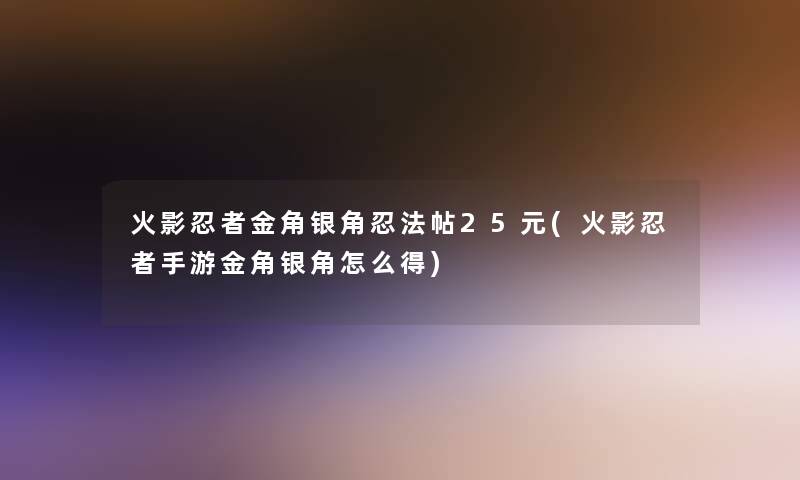 火影忍者金角银角忍法帖25元(火影忍者手游金角银角怎么得)