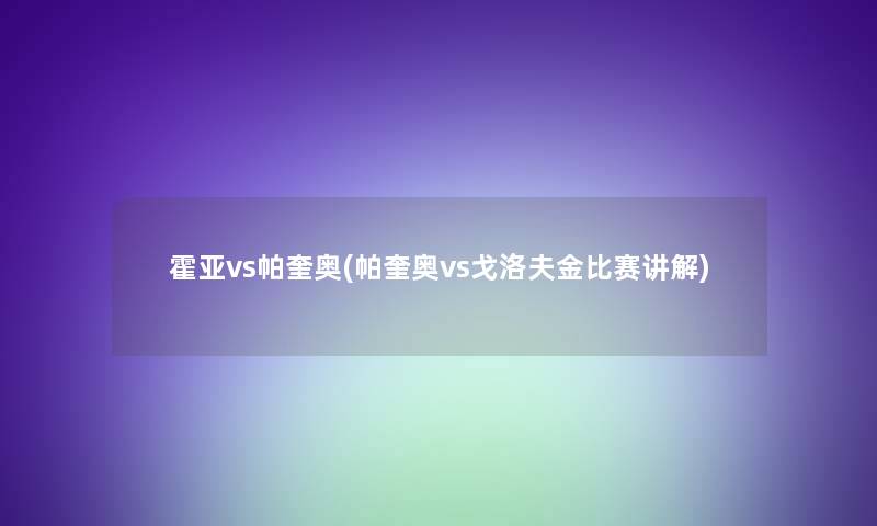 霍亚vs帕奎奥(帕奎奥vs戈洛夫金比赛讲解)