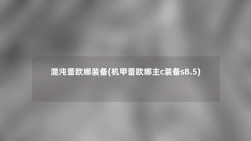 混沌蕾欧娜装备(机甲蕾欧娜主c装备s8.5)