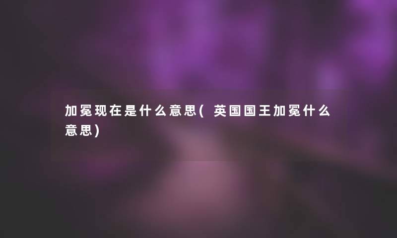 加冕现在是什么意思(英国国王加冕什么意思)
