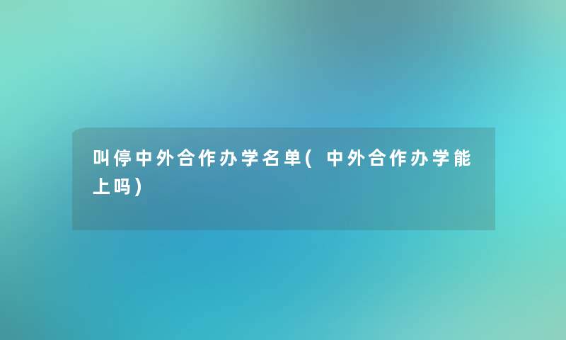 叫停中外合作办学名单(中外合作办学能上吗)