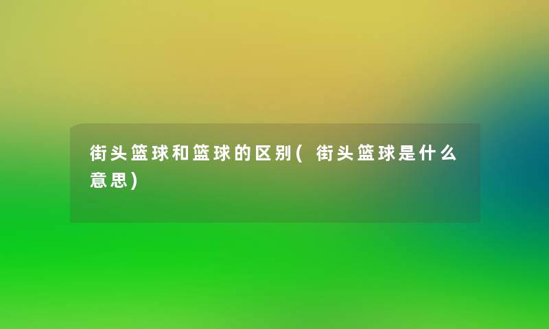街头篮球和篮球的区别(街头篮球是什么意思)