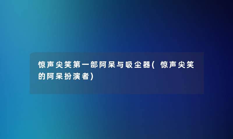 惊声尖笑第一部阿呆与吸尘器(惊声尖笑的阿呆扮演者)