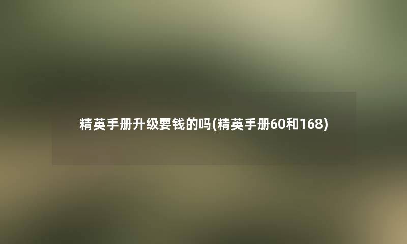 精英手册升级要钱的吗(精英手册60和168)