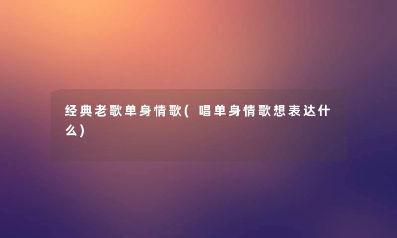 经典老歌单身情歌(唱单身情歌想表达什么)