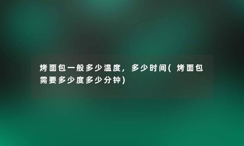 烤面包一般多少温度,多少时间(烤面包需要多少度多少分钟)
