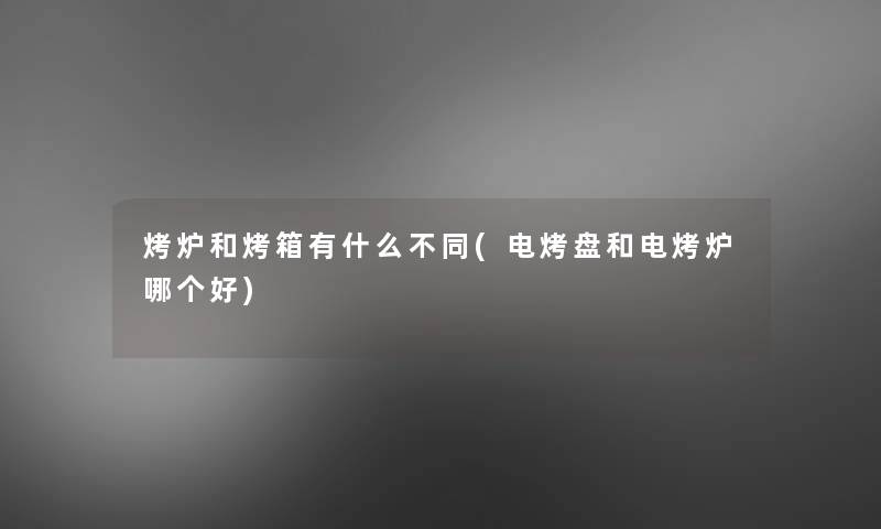 烤炉和烤箱有什么不同(电烤盘和电烤炉哪个好)