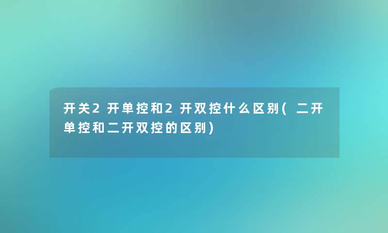 开关2开单控和2开双控什么区别(二开单控和二开双控的区别)