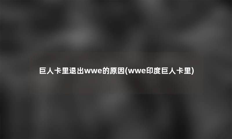 巨人卡里退出wwe的原因(wwe印度巨人卡里)