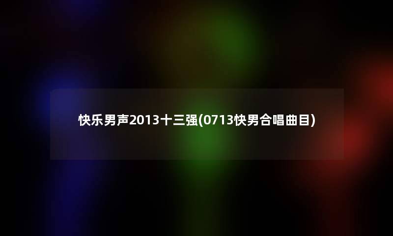 快乐男声2013十三强(0713快男合唱曲目)