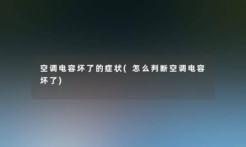 空调电容坏了的症状(怎么判断空调电容坏了)