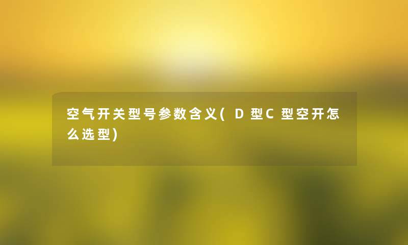 空气开关型号参数含义(D型C型空开怎么选型)