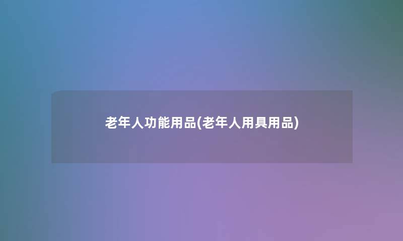 老年人功能用品(老年人用具用品)
