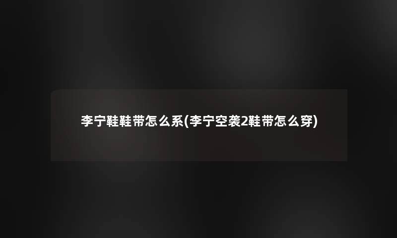 李宁鞋鞋带怎么系(李宁空袭2鞋带怎么穿)