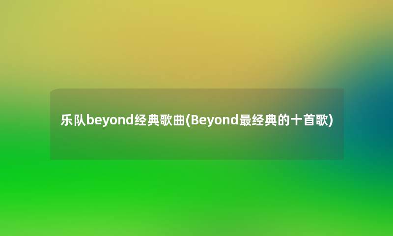 乐队beyond经典歌曲(Beyond经典的十首歌)