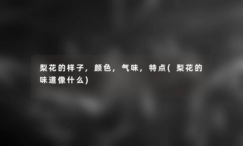 梨花的样子,颜色,气味,特点(梨花的味道像什么)