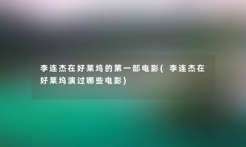 李连杰在好莱坞的第一部电影(李连杰在好莱坞演过哪些电影)