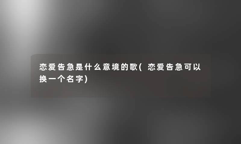 恋爱告急是什么意境的歌(恋爱告急可以换一个名字)