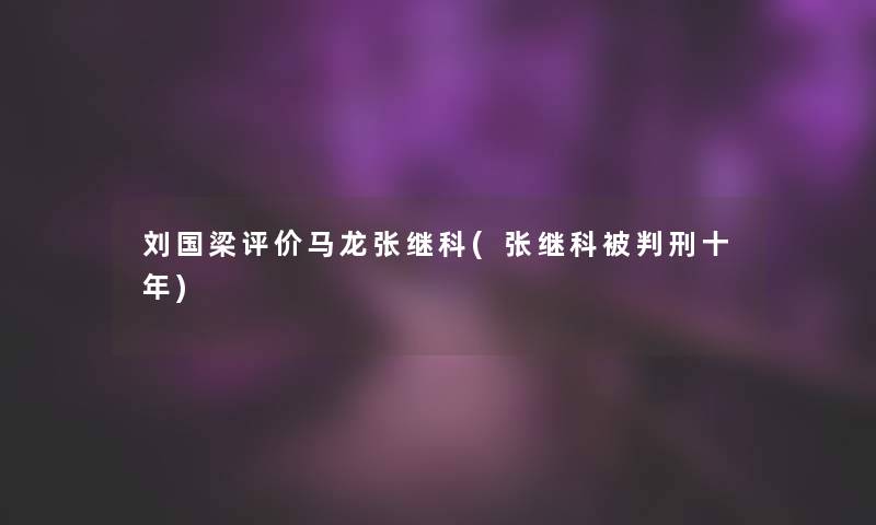 刘国梁评价马龙张继科(张继科刑十年)