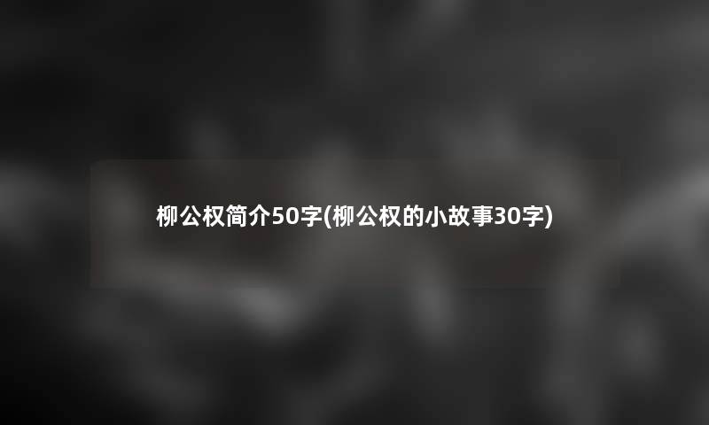 柳公权简介50字(柳公权的小故事30字)