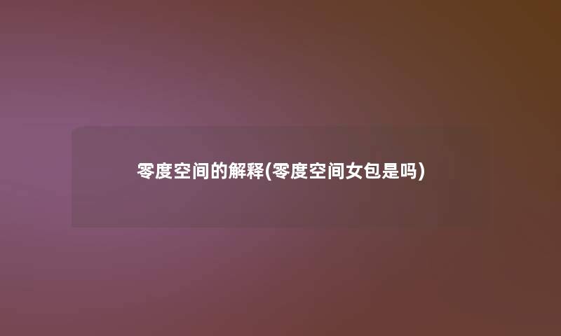 零度空间的解释(零度空间女包是吗)
