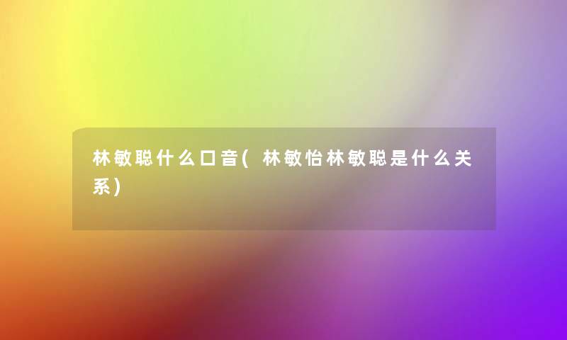 林敏聪什么口音(林敏怡林敏聪是什么关系)