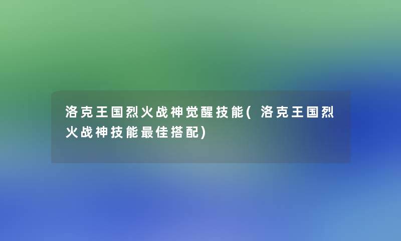 洛克王国烈火战神觉醒技能(洛克王国烈火战神技能理想搭配)