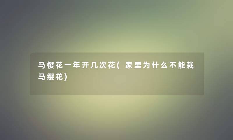 马樱花一年开几次花(家里为什么不能栽马缨花)