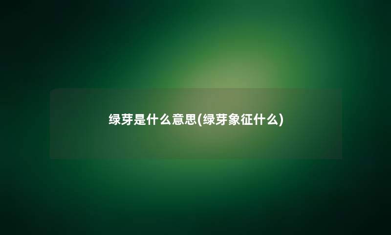 绿芽是什么意思(绿芽象征什么)
