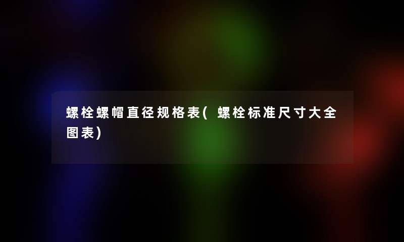 螺栓螺帽直径规格表(螺栓标准尺寸大全图表)
