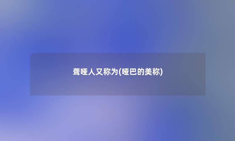 聋哑人又称为(哑巴的美称)