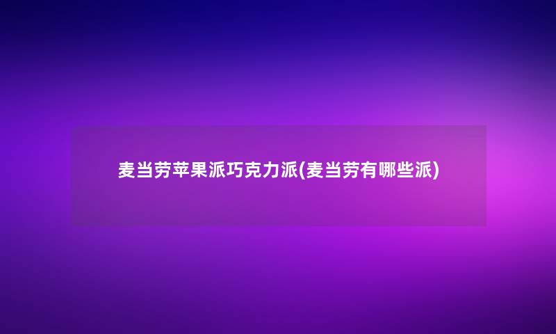 麦当劳苹果派巧克力派(麦当劳有哪些派)