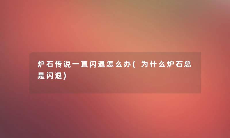 炉石传说一直闪退怎么办(为什么炉石总是闪退)