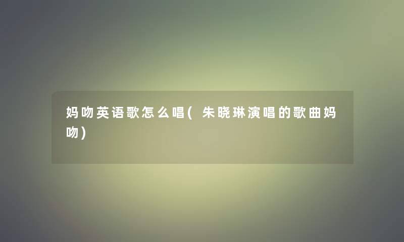 妈吻英语歌怎么唱(朱晓琳演唱的歌曲妈吻)