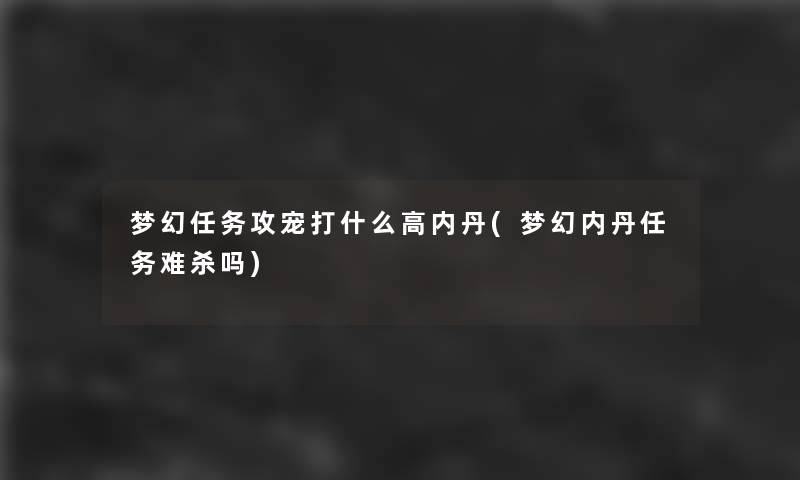 梦幻任务攻宠打什么高内丹(梦幻内丹任务难杀吗)