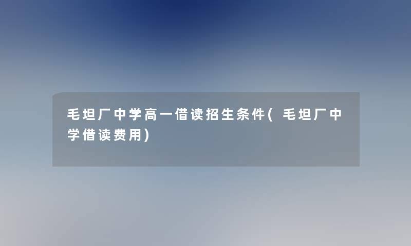 毛坦厂中学高一借读招生条件(毛坦厂中学借读费用)