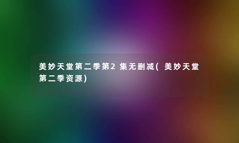 美妙天堂第二季第2集无删减(美妙天堂第二季资源)