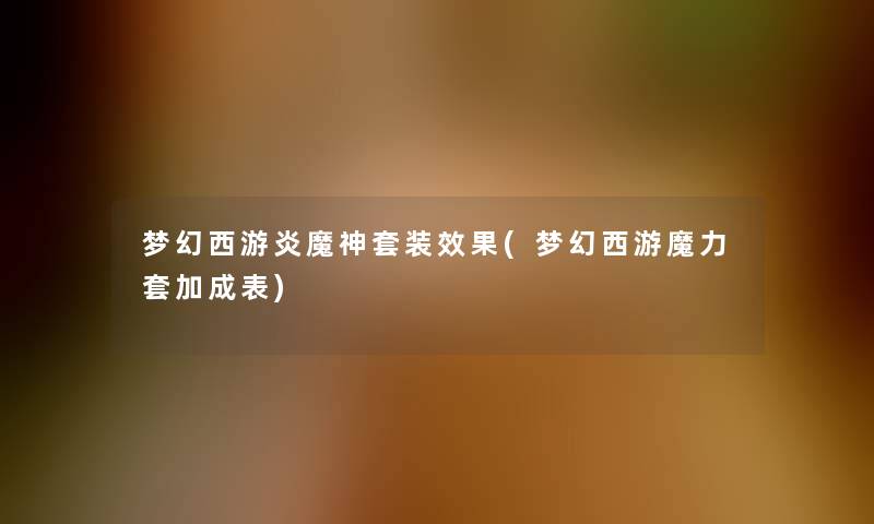 梦幻西游炎魔神套装效果(梦幻西游魔力套加成表)