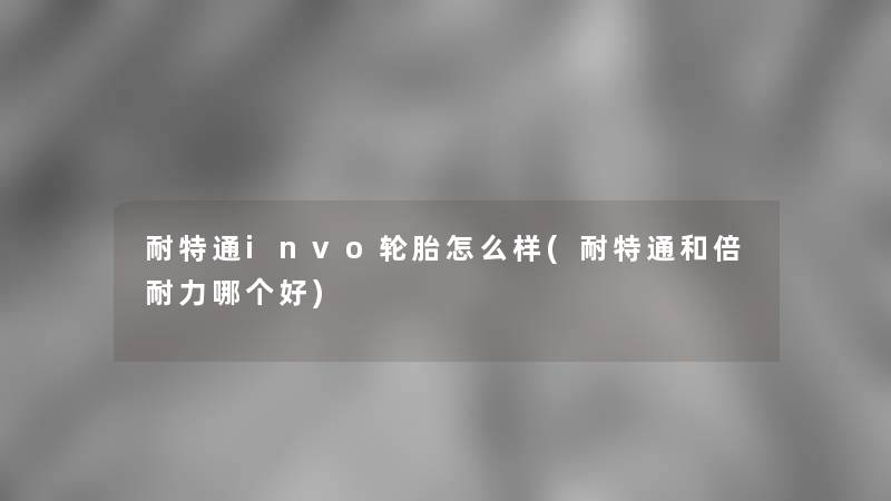 耐特通invo轮胎怎么样(耐特通和倍耐力哪个好)
