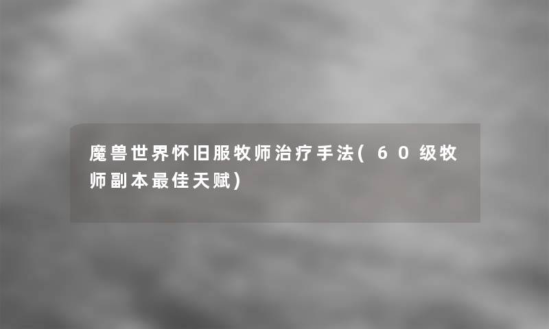 魔兽世界怀旧服牧师治疗手法(60级牧师副本理想天赋)