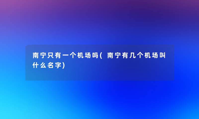 南宁只有一个机场吗(南宁有几个机场叫什么名字)